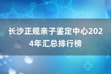 长沙正规亲子鉴定中心2024年汇总排行榜