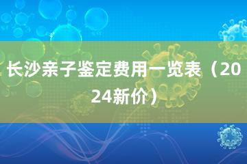 长沙亲子鉴定费用一览表（2024新价）