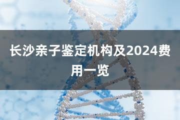 长沙亲子鉴定机构及2024费用一览