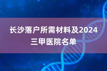 长沙落户所需材料及2024三甲医院名单