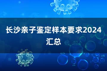 长沙亲子鉴定样本要求2024汇总