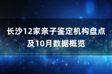 长沙12家亲子鉴定机构盘点及10月数据概览