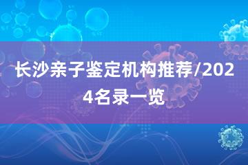 长沙亲子鉴定机构推荐/2024名录一览